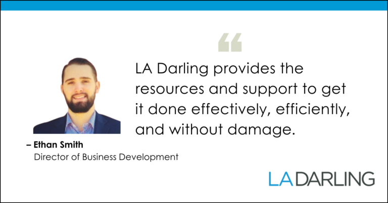 L.A. Darling provides the resources and support to get it done effectively, efficiently, and without damage.